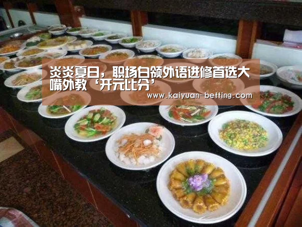 炎炎夏日,职场白领外语进修首选大嘴外教‘开元比分’(图1) 开元首页