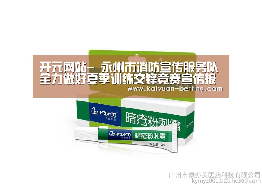 开元网站-
永州市消防宣传服务队全力做好夏季训练交锋竞赛宣传报道事情(图2) 开元网站