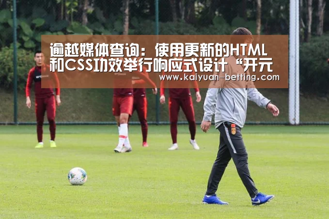 逾越媒体查询:使用更新的HTML和CSS功效举行响应式设计“开元赛事”(图1) 开元赛事